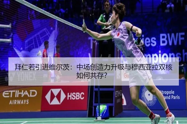 拜仁若引进维尔茨：中场创造力升级与穆西亚拉双核如何共存？