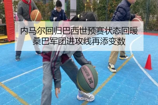 内马尔回归巴西世预赛状态回暖 桑巴军团进攻线再添变数